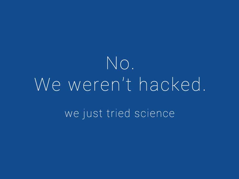 no, we weren't hacked, we just tried science.